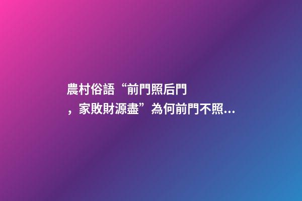 農村俗語“前門照后門，家敗財源盡”為何前門不照后門、有道理嗎